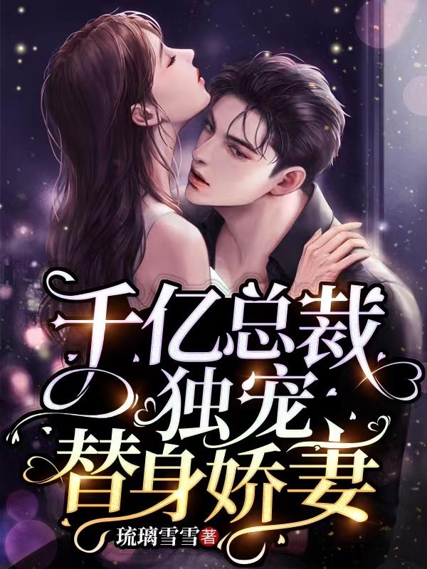 千亿总裁独宠替身娇妻漫画完整版免费动漫