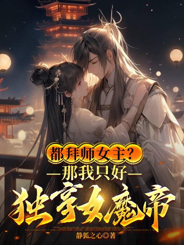 都拜师女主?那我只好独享女魔帝免费