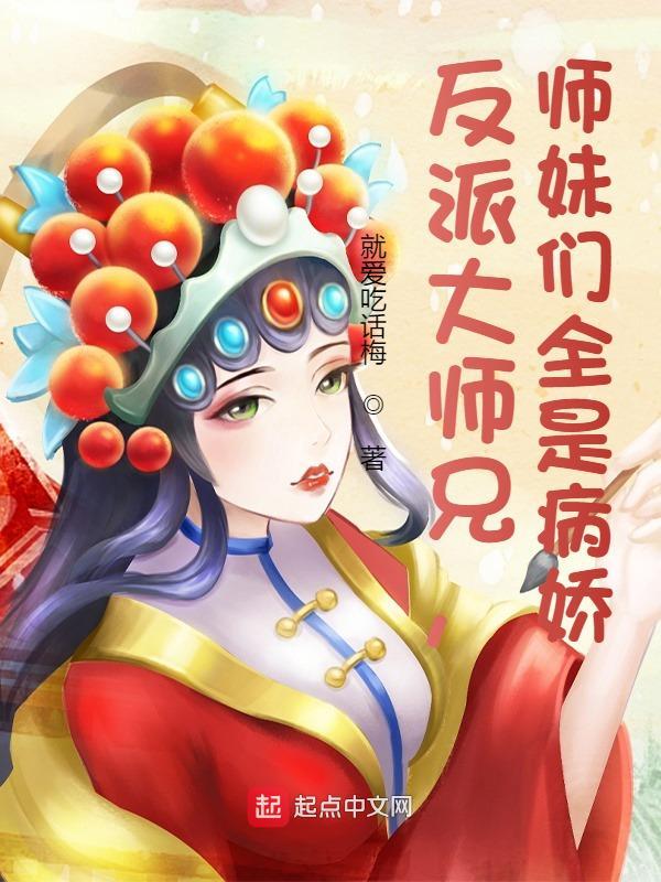 反派大师兄师妹们全是病娇无修版TXT