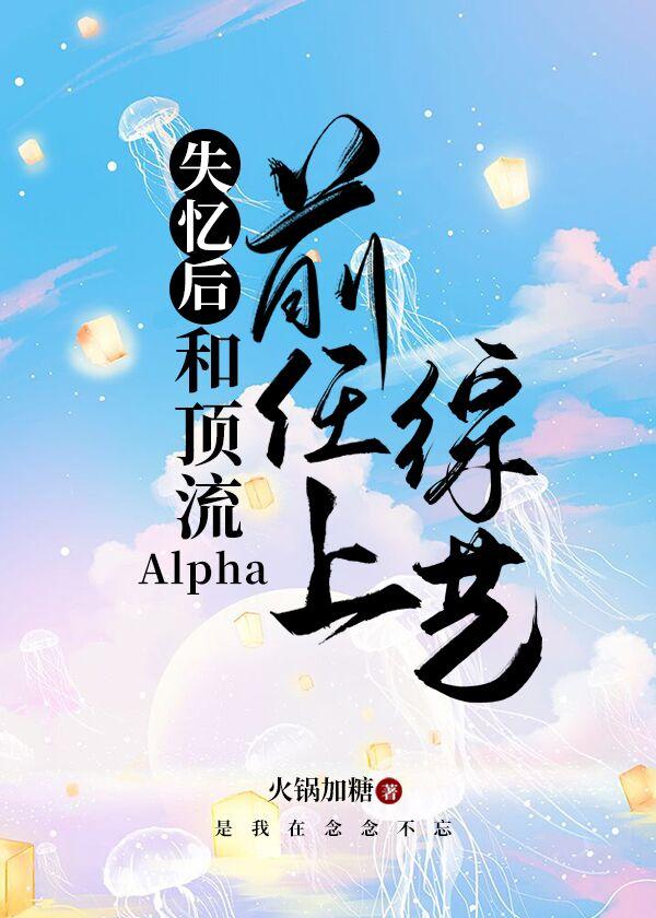 失忆后和顶流alpha前任上综艺资源