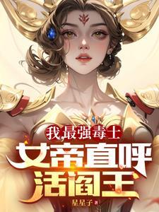 我最强毒士女帝直呼活阎王免费视频