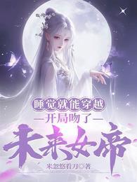 开局吻了未来女帝米忽悠看刀