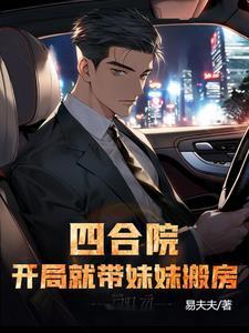 四合院开局就带妹妹搬房作者易夫夫